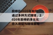 厨师在2020年如何通过多种方式赚钱，2020年厨师的多元化收入途径与赚钱策略