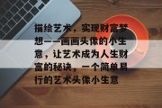 描绘艺术，实现财富梦想——画画头像的小生意，让艺术成为人生财富的秘诀，一个简单易行的艺术头像小生意