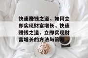 快速赚钱之道，如何立即实现财富增长，快速赚钱之道，立即实现财富增长的方法与策略