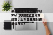 最高平均年化收益率超5%！美联储加息周期结束，上车美元理财还来得及吗？