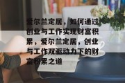 爱尔兰定居，如何通过创业与工作实现财富积累，爱尔兰定居，创业与工作双驱动力下的财富积累之道