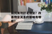 如何有效赶走物业？改善物业关系的策略有哪些？