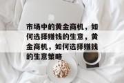 市场中的黄金商机，如何选择赚钱的生意，黄金商机，如何选择赚钱的生意策略