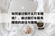 如何通过做什么打车赚钱？，通过做打车服务赚钱的途径与策略