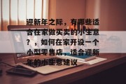 迎新年之际，有哪些适合在家做买卖的小生意？，如何在家开设一个小型零售店，适合迎新年的小生意建议