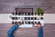 今天做什么副业小生意赚钱？，创业副业，今日的热点与赚钱方法