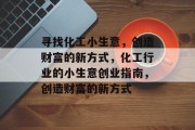 寻找化工小生意，创造财富的新方式，化工行业的小生意创业指南，创造财富的新方式