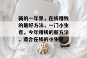 新的一年里，在线赚钱的最好方法，一门小生意，今年赚钱的新方法，适合在线的小生意
