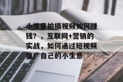 小生意拍摄视频如何赚钱？，互联网+营销的实战，如何通过短视频推广自己的小生意