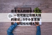 适合女人的赚钱小生意，一份可能让你赚大钱的建议，5个小生意推荐，轻轻松松赚大钱！