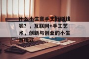 什么小生意手艺好赚钱呢？，互联网+手工艺术，创新与创业的小生意模式