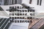 创业之路上的选择——探讨一个小型生意的可行性与盈利方式，可行性和盈利方式，探索一个小型生意的可能性