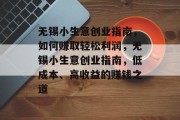 无锡小生意创业指南，如何赚取轻松利润，无锡小生意创业指南，低成本、高收益的赚钱之道