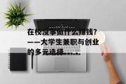 在校没事做什么赚钱？——大学生兼职与创业的多元选择
