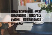 园区门口的商机，探索赚钱新路径，园区门口的商机，探索赚钱新路径的秘诀