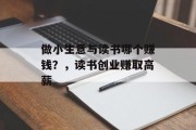 做小生意与读书哪个赚钱？，读书创业赚取高薪