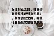 女性创业之路，哪些行业最易实现财富积累？，女性创业之路，哪些行业最易实现财富积累？