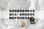 变速箱里程查询的方法是什么？这种信息对车辆维护有何指导意义？