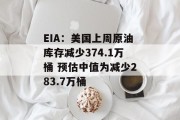 EIA：美国上周原油库存减少374.1万桶 预估中值为减少283.7万桶