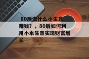  80后做什么小生意赚钱？，80后如何利用小本生意实现财富增长