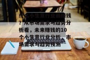 什么小生意行业最赚钱？从市场需求与趋势分析看，未来赚钱的10个小生意行业分析，市场需求与趋势预测