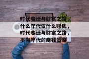 时代变迁与财富之路，什么年代做什么赚钱，时代变迁与财富之路，不同年代的赚钱策略