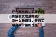 开一间小店，实现自我价值的卖啥最赚钱？，卖什么最赚钱，开店实现自我价值的选择