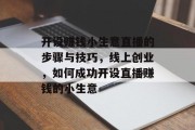 开设赚钱小生意直播的步骤与技巧，线上创业，如何成功开设直播赚钱的小生意