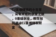 CJ直播赚钱的小生意，从零开始的创业之旅，0基础创业，教你如何通过CJ直播赚取财富