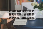 古装摄影赚钱小生意之探究与实践，古装摄影创业之路，探索与实践
