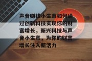 声音赚钱小生意如何通过创新科技实现你的财富增长，新兴科技与声音小生意，为你的财富增长注入新活力