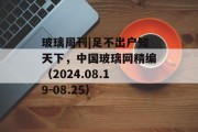 玻璃周刊|足不出户知天下，中国玻璃网精编（2024.08.19-08.25）