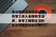 免试研究生如何通过赚取零工收入来赚取生活费，用零工赚取生活的免试研究生经验分享