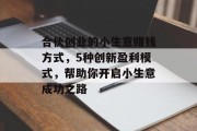 合伙创业的小生意赚钱方式，5种创新盈利模式，帮助你开启小生意成功之路