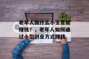 老年人做什么小生意能赚钱？，老年人如何通过小型创业方式赚钱