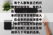 关于能赚钱的小生意有哪些? 在现代社会中，每个人都有自己的兴趣爱好和特长，有的人在家中可以通过一些简单的创业项目赚取收入。在众多的创业项目中，哪些可以成为你的投资项目呢？本文将为你提供几个可能的选择。，热门小生意，如何选择合适的创业项目