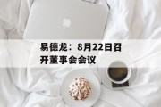 易德龙：8月22日召开董事会会议