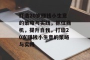 打造20岁赚钱小生意的策略与实践，抓住商机，提升自我，打造20岁赚钱小生意的策略与实践