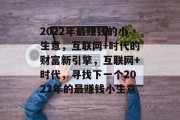 2022年最赚钱的小生意，互联网+时代的财富新引擎，互联网+时代，寻找下一个2022年的最赚钱小生意