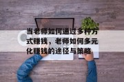 当老师如何通过多种方式赚钱，老师如何多元化赚钱的途径与策略