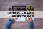 标题，县城做什么小生意赚钱呢？，致富之路，县城最受欢迎的小生意