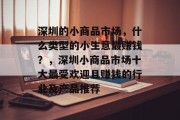 深圳的小商品市场，什么类型的小生意最赚钱？，深圳小商品市场十大最受欢迎且赚钱的行业及产品推荐