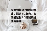 探索如何通过做BD赚钱，探索BD业务，如何通过做BD赚钱的途径与策略