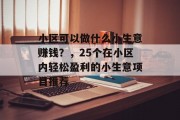 小区可以做什么小生意赚钱？，25个在小区内轻松盈利的小生意项目推荐