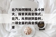 北汽如何赚钱，从小到大，探索其商业模式，北汽，从初创到盈利，一项全面的商业模式探索