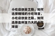 小吃店创业之路，如何选择赚钱的小吃项目，小吃店创业之路，如何选择盈利潜力大的小吃项目