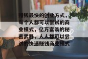 赚钱最快的创业方式，每个人都可以尝试的商业模式，亿万富翁的秘密武器，人人都可以尝试的快速赚钱商业模式