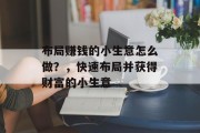 布局赚钱的小生意怎么做？，快速布局并获得财富的小生意