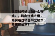 微商如何通过做什么赚钱？，微商赚钱之道，如何通过销售与营销策略实现盈利？