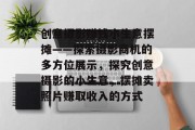 创意摄影赚钱小生意摆摊——探索摄影商机的多方位展示，探究创意摄影的小生意，摆摊卖照片赚取收入的方式